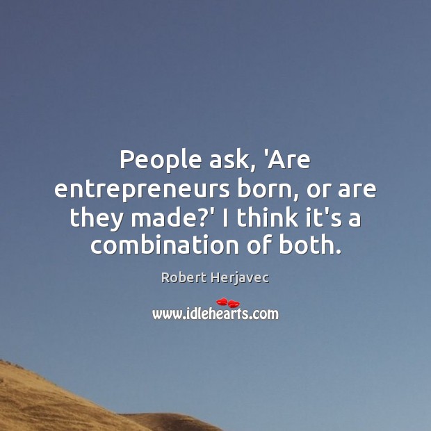 People ask, ‘Are entrepreneurs born, or are they made?’ I think Image