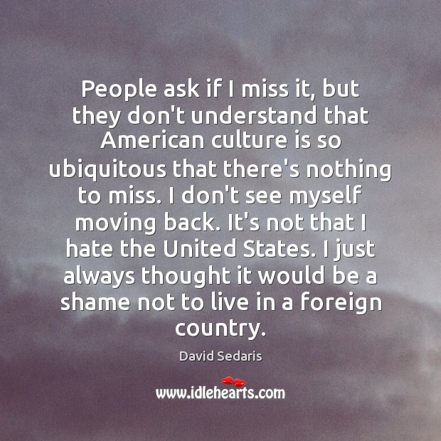 People ask if I miss it, but they don’t understand that American David Sedaris Picture Quote