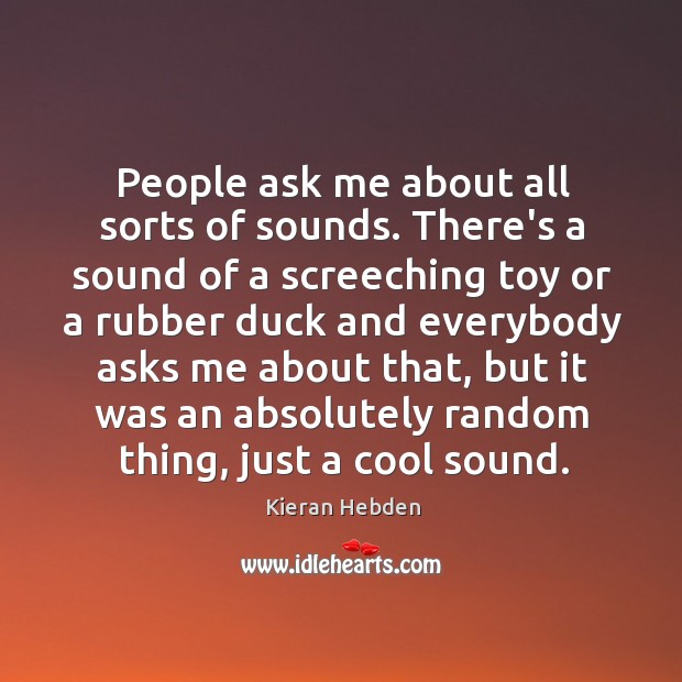 People ask me about all sorts of sounds. There’s a sound of Kieran Hebden Picture Quote