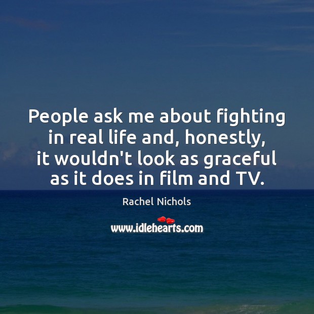 People ask me about fighting in real life and, honestly, it wouldn’t Rachel Nichols Picture Quote