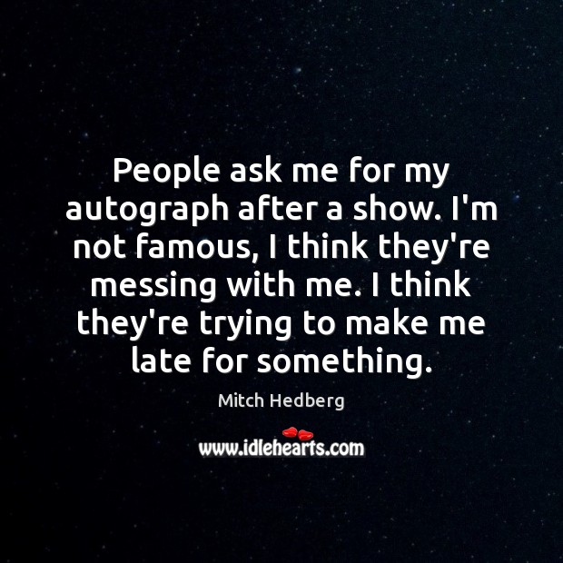 People ask me for my autograph after a show. I’m not famous, Image