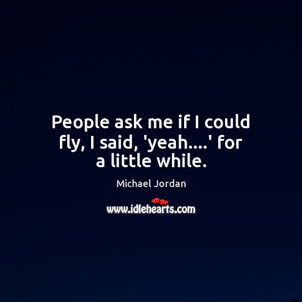 People ask me if I could fly, I said, ‘yeah….’ for a little while. Image