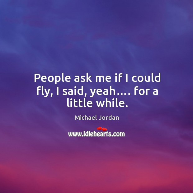 People ask me if I could fly, I said, yeah…. For a little while. Michael Jordan Picture Quote