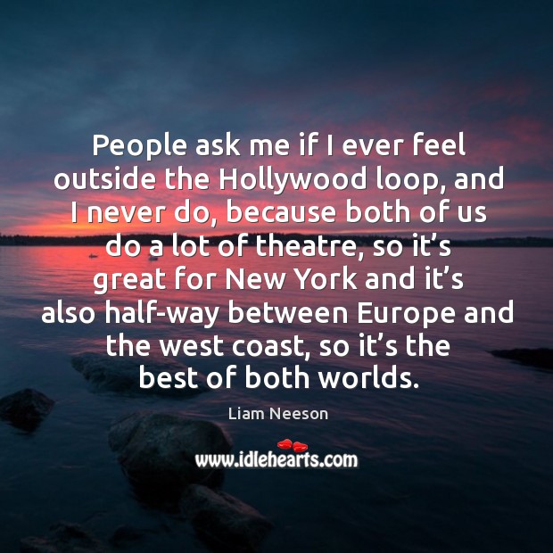 People ask me if I ever feel outside the hollywood loop Liam Neeson Picture Quote