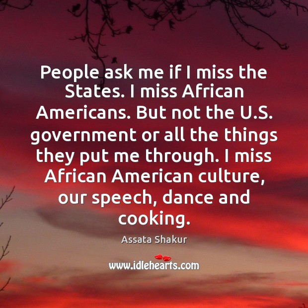 People ask me if I miss the States. I miss African Americans. Assata Shakur Picture Quote