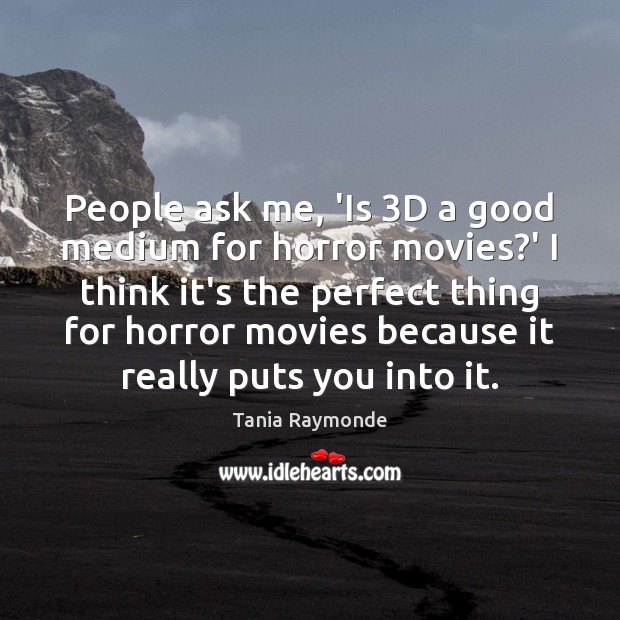 People ask me, ‘Is 3D a good medium for horror movies?’ Tania Raymonde Picture Quote