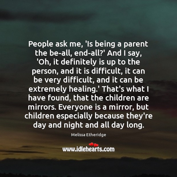 People ask me, ‘Is being a parent the be-all, end-all?’ And Melissa Etheridge Picture Quote