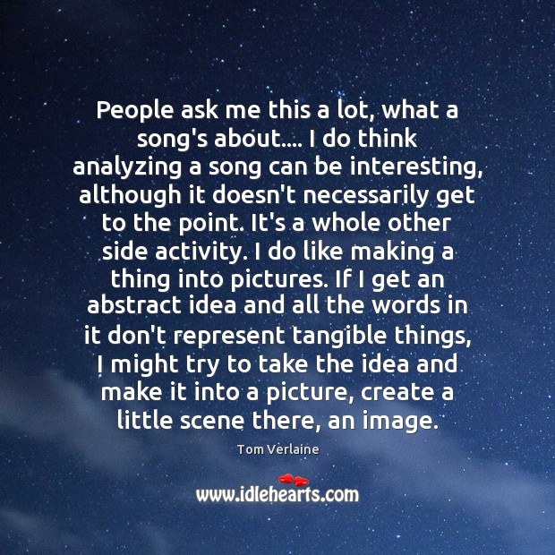 People ask me this a lot, what a song’s about…. I do Tom Verlaine Picture Quote