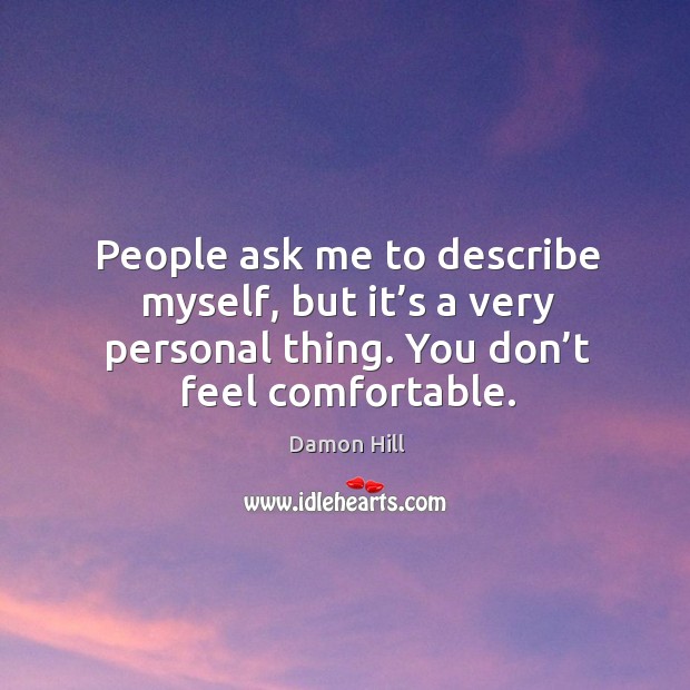 People ask me to describe myself, but it’s a very personal thing. You don’t feel comfortable. Damon Hill Picture Quote