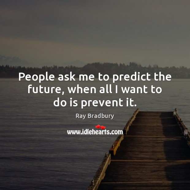 People ask me to predict the future, when all I want to do is prevent it. Image