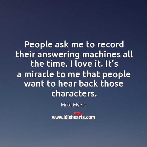 People ask me to record their answering machines all the time. Mike Myers Picture Quote