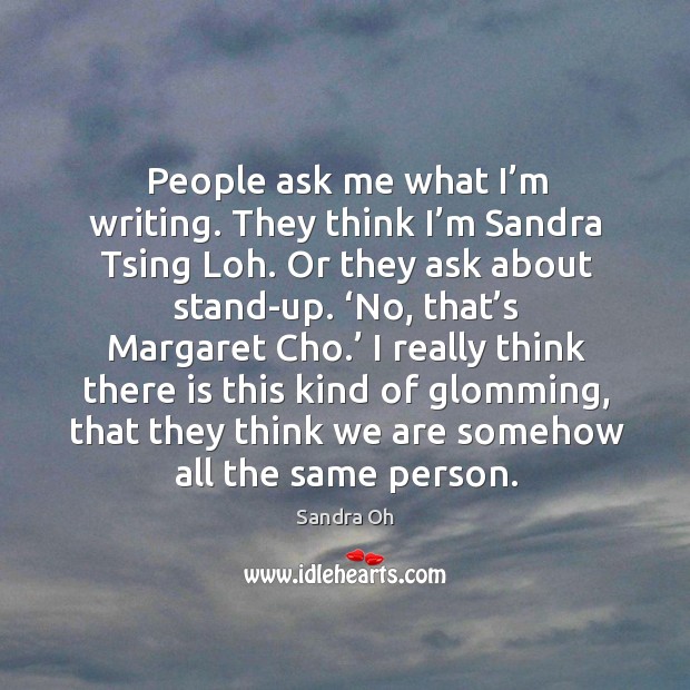 People ask me what I’m writing. They think I’m sandra tsing loh. Or they ask about stand-up. Image