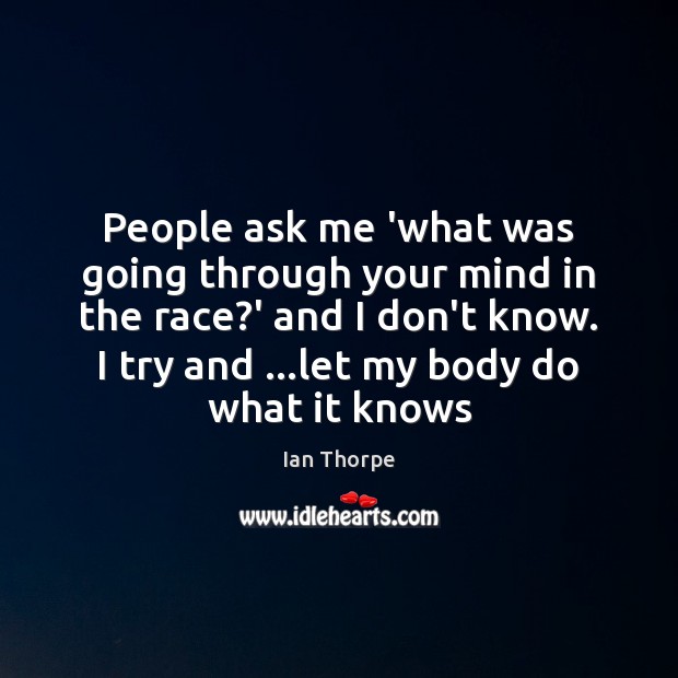 People ask me ‘what was going through your mind in the race? Ian Thorpe Picture Quote