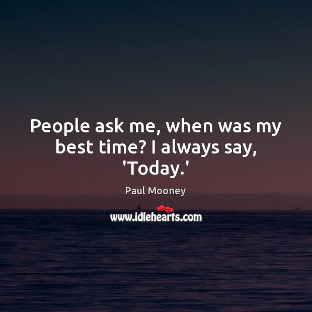 People ask me, when was my best time? I always say, ‘Today.’ Paul Mooney Picture Quote