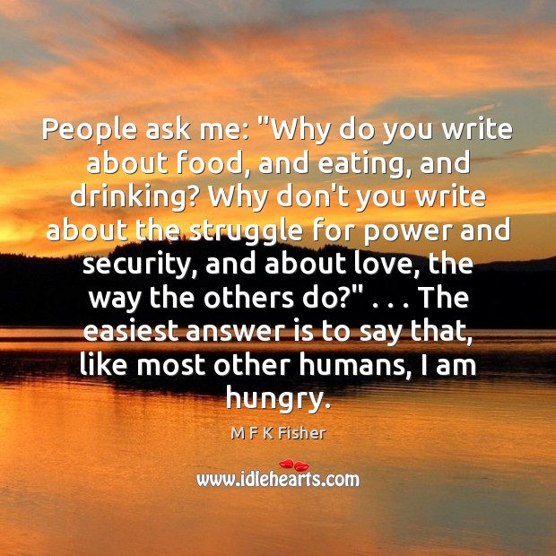 People ask me: “Why do you write about food, and eating, and M F K Fisher Picture Quote
