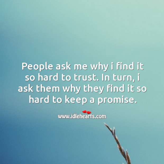 People ask me why I find it so hard to trust. In turn, I ask them why they find it so hard to keep a promise. Image
