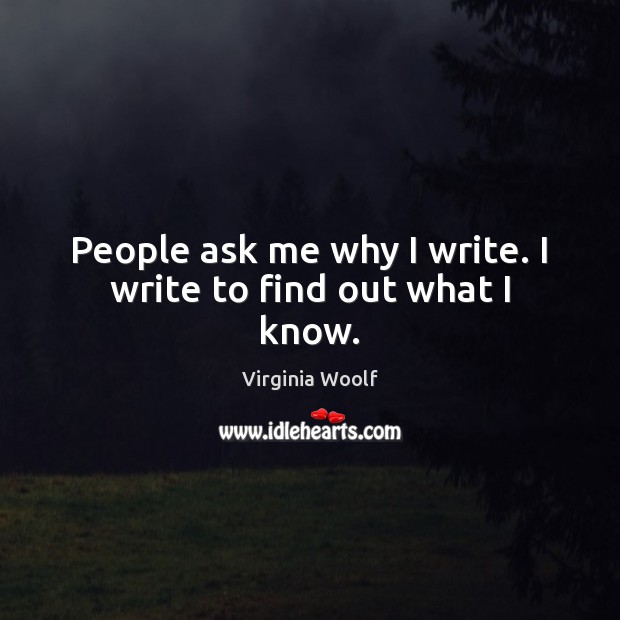 People ask me why I write. I write to find out what I know. Image