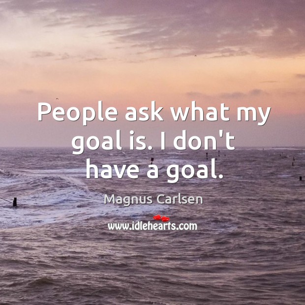 People ask what my goal is. I don’t have a goal. Magnus Carlsen Picture Quote