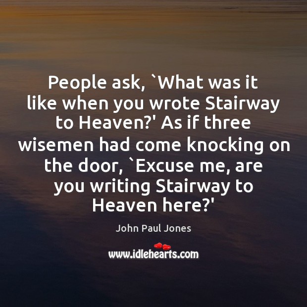 People ask, `What was it like when you wrote Stairway to Heaven? John Paul Jones Picture Quote