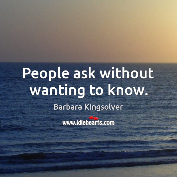 People ask without wanting to know. Barbara Kingsolver Picture Quote
