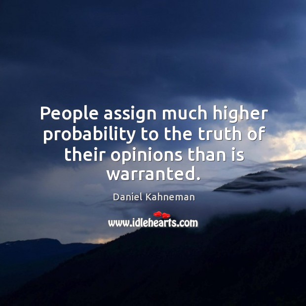 People assign much higher probability to the truth of their opinions than is warranted. Daniel Kahneman Picture Quote