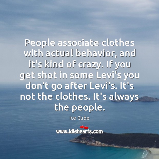 People associate clothes with actual behavior, and it’s kind of crazy. If Ice Cube Picture Quote