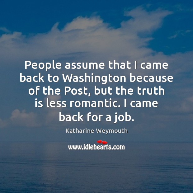 People assume that I came back to Washington because of the Post, Katharine Weymouth Picture Quote