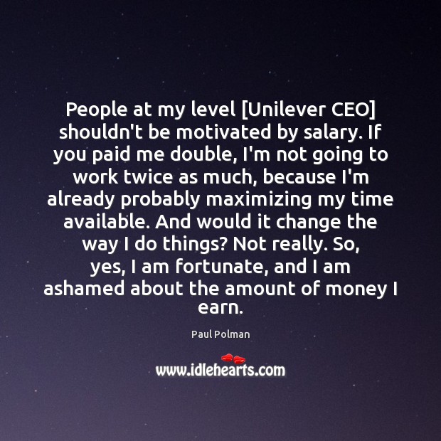 People at my level [Unilever CEO] shouldn’t be motivated by salary. If Paul Polman Picture Quote