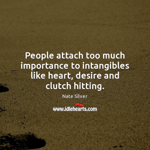 People attach too much importance to intangibles like heart, desire and clutch hitting. Nate Silver Picture Quote