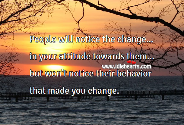 People will notice the change in your attitude not their behavior Image