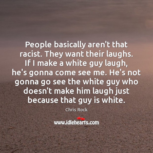 People basically aren’t that racist. They want their laughs. If I make Chris Rock Picture Quote