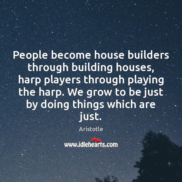 People become house builders through building houses, harp players through playing the Aristotle Picture Quote