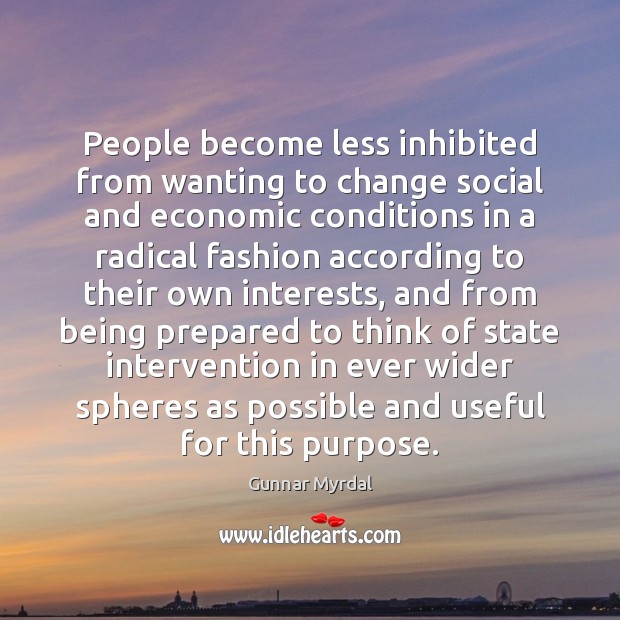People become less inhibited from wanting to change social and economic conditions Gunnar Myrdal Picture Quote