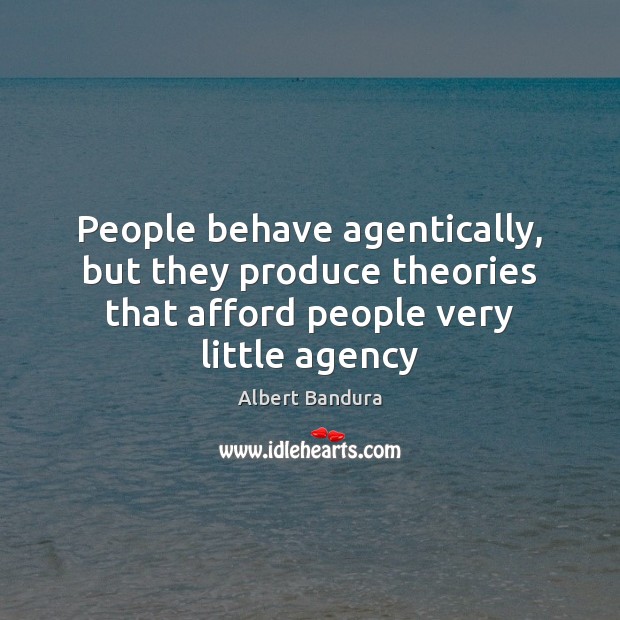 People behave agentically, but they produce theories that afford people very little agency Albert Bandura Picture Quote