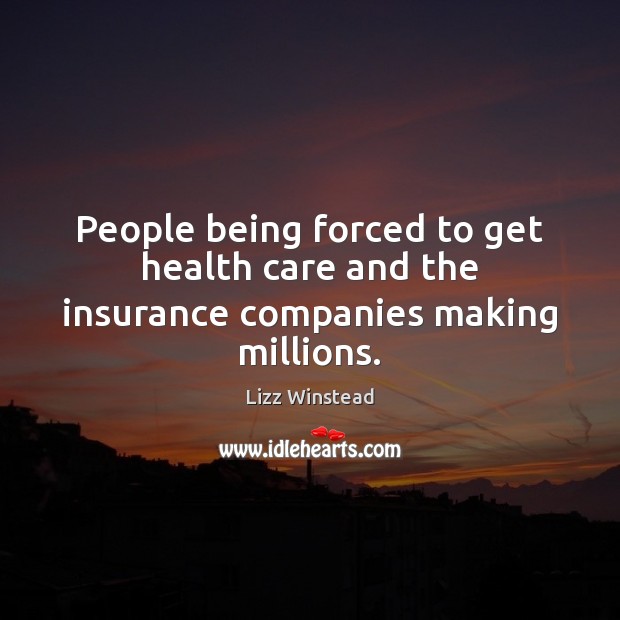 People being forced to get health care and the insurance companies making millions. Image