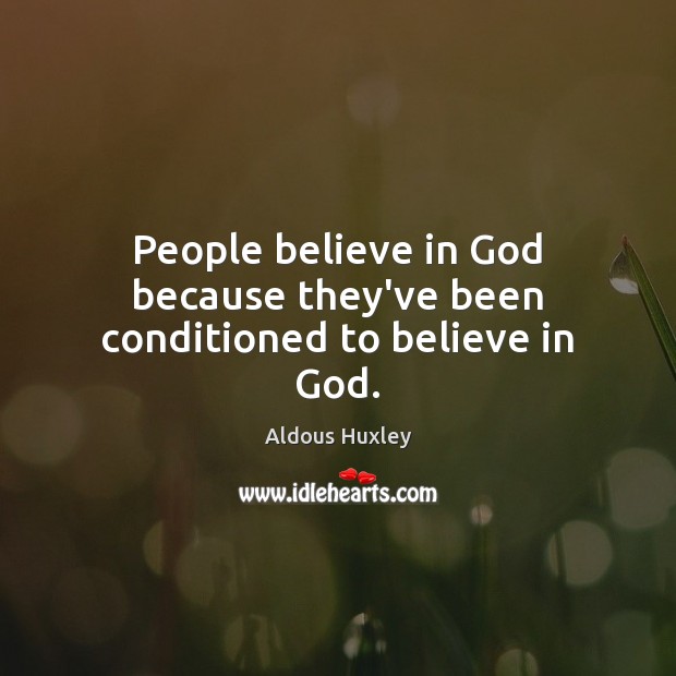 People believe in God because they’ve been conditioned to believe in God. Aldous Huxley Picture Quote