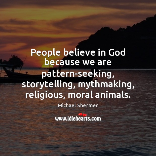 People believe in God because we are pattern-seeking, storytelling, mythmaking, religious, moral Image