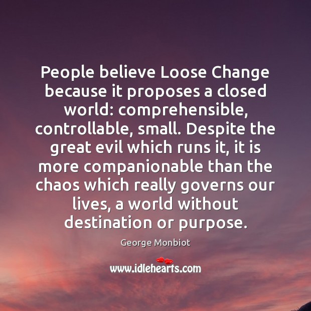 People believe Loose Change because it proposes a closed world: comprehensible, controllable, Image