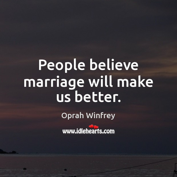 People believe marriage will make us better. Oprah Winfrey Picture Quote