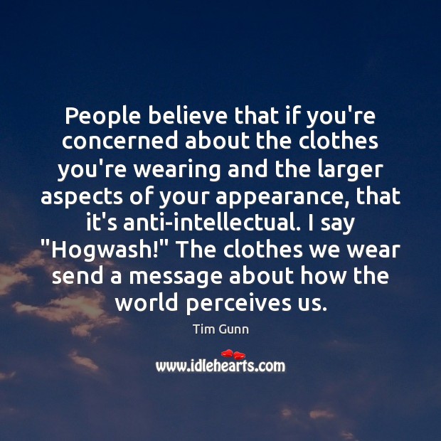 People believe that if you’re concerned about the clothes you’re wearing and Image