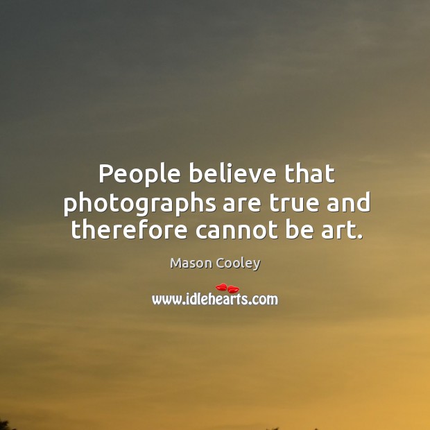 People believe that photographs are true and therefore cannot be art. Mason Cooley Picture Quote