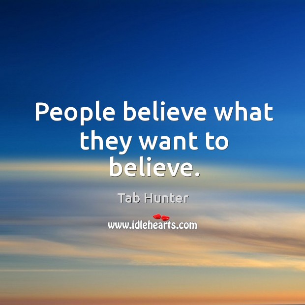 People believe what they want to believe. Image