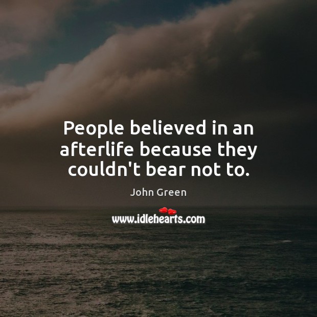 People believed in an afterlife because they couldn’t bear not to. John Green Picture Quote