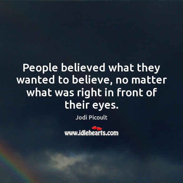 People believed what they wanted to believe, no matter what was right Jodi Picoult Picture Quote
