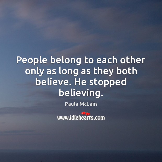 People belong to each other only as long as they both believe. He stopped believing. Paula McLain Picture Quote
