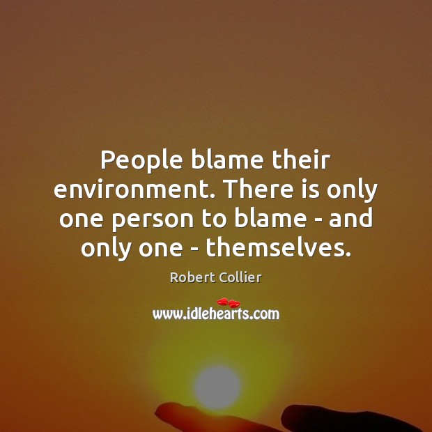 People blame their environment. There is only one person to blame – Robert Collier Picture Quote