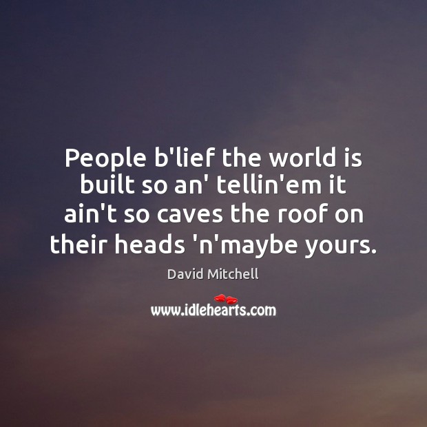 People b’lief the world is built so an’ tellin’em it ain’t so David Mitchell Picture Quote