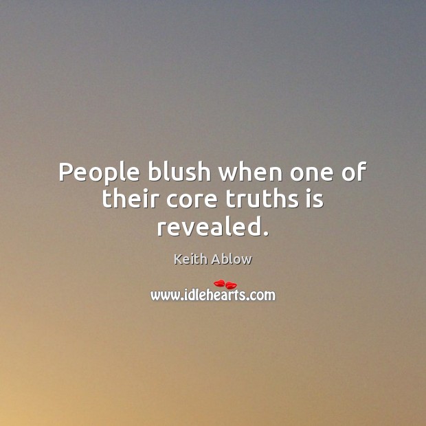 People blush when one of their core truths is revealed. Keith Ablow Picture Quote