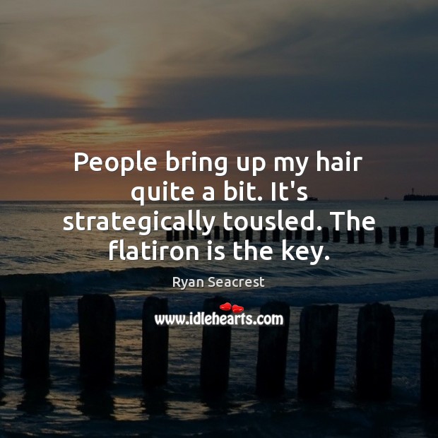 People bring up my hair quite a bit. It’s strategically tousled. The flatiron is the key. Ryan Seacrest Picture Quote