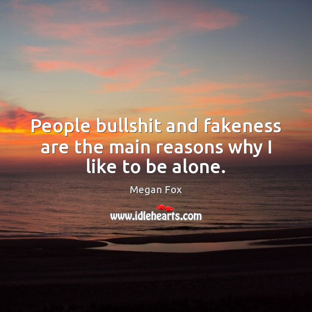 People bullshit and fakeness are the main reasons why I like to be alone. Megan Fox Picture Quote